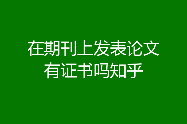 在期刊上发表论文有证书吗知乎