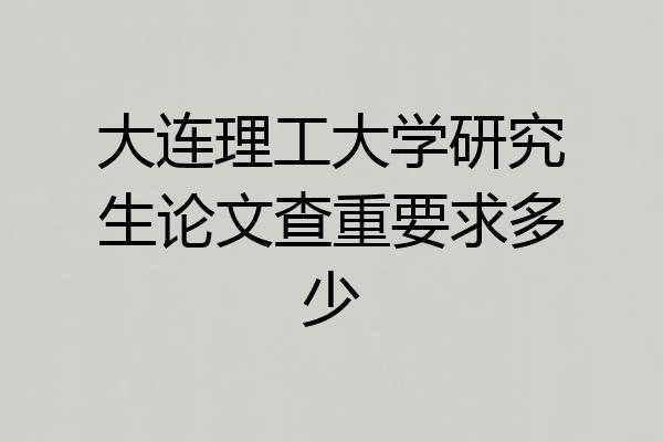 大连理工大学研究生论文查重要求多少