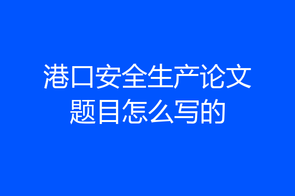 港口安全生产论文题目怎么写的