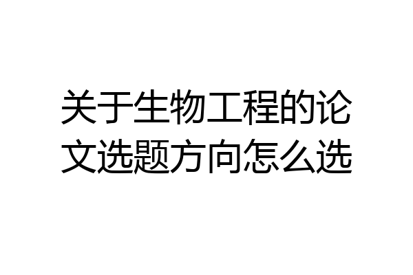 关于生物工程的论文选题方向怎么选