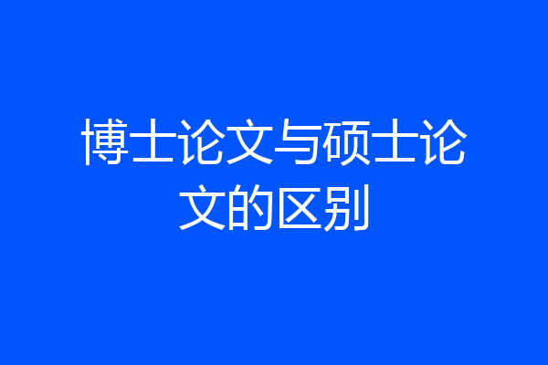 博士论文与硕士论文的区别