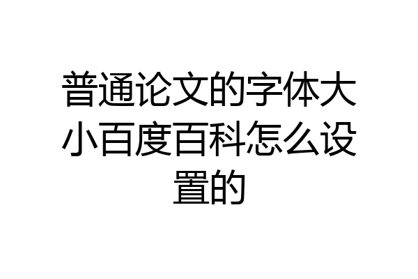 普通论文的字体大小百度百科怎么设置的