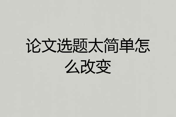 论文选题太简单怎么改变