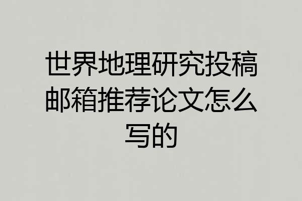 世界地理研究投稿邮箱推荐论文怎么写的
