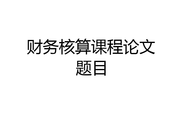 财务核算课程论文题目
