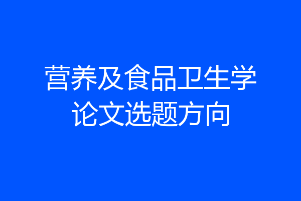 营养及食品卫生学论文选题方向
