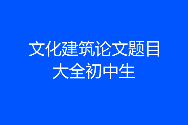 文化建筑论文题目大全初中生