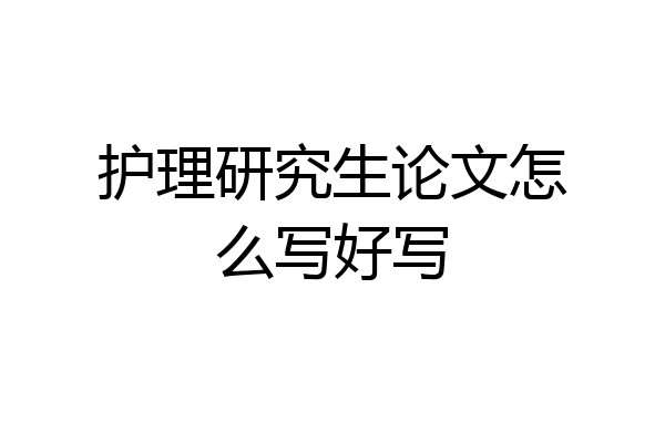 护理研究生论文怎么写好写