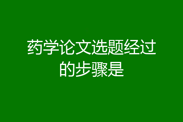 药学论文选题经过的步骤是