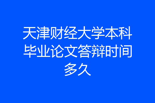 天津财经大学本科毕业论文答辩时间多久