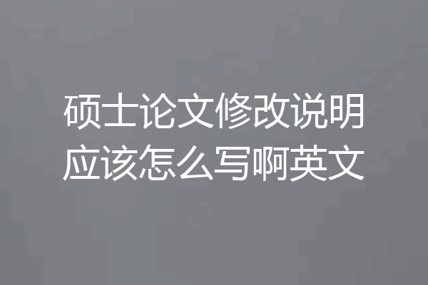 硕士论文修改说明应该怎么写啊英文