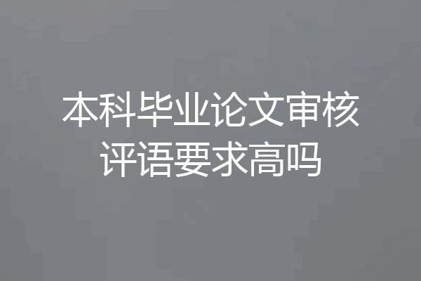 本科毕业论文审核评语要求高吗