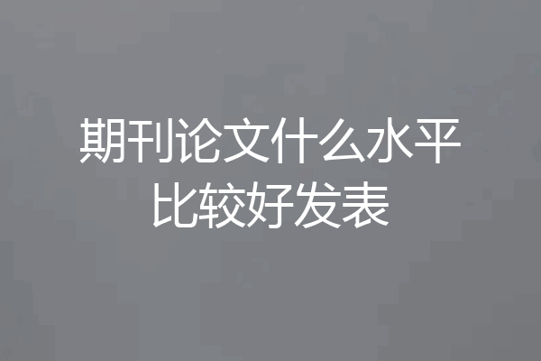 期刊论文什么水平比较好发表