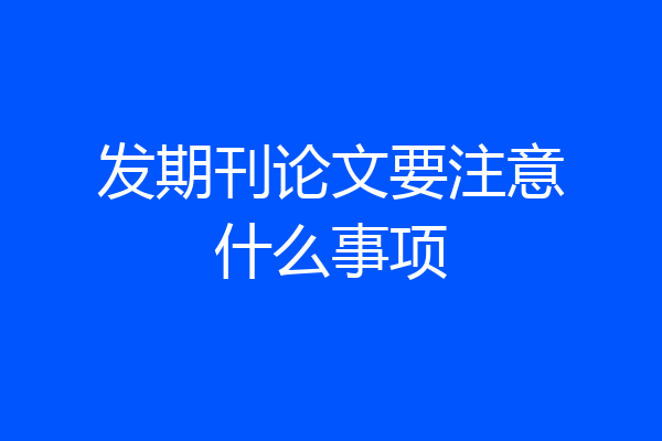 发期刊论文要注意什么事项