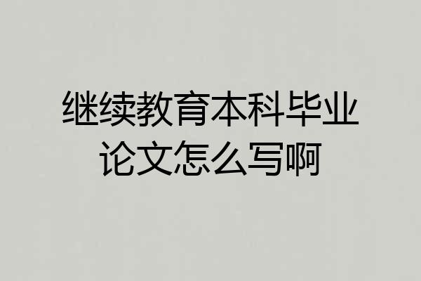 继续教育本科毕业论文怎么写啊