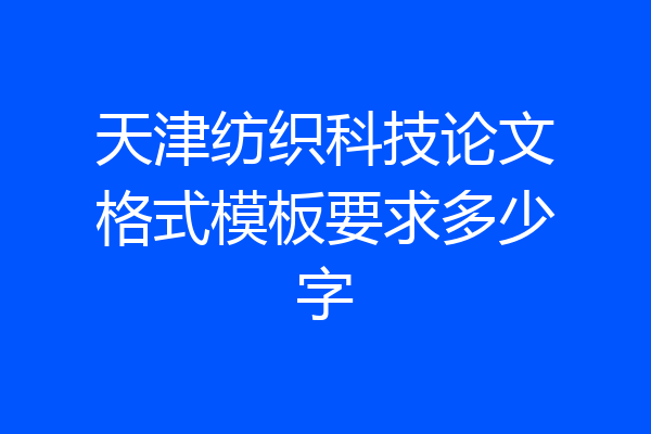 天津纺织科技论文格式模板要求多少字