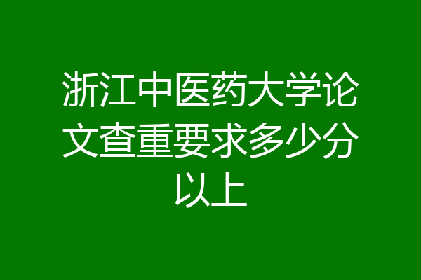 浙江中医药大学论文查重要求多少分以上