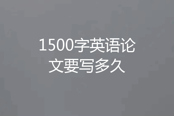 1500字英语论文要写多久