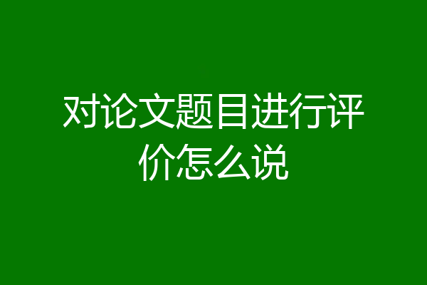 对论文题目进行评价怎么说