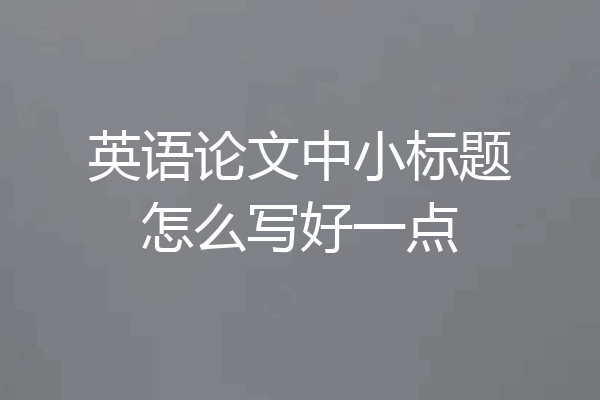 英语论文中小标题怎么写好一点