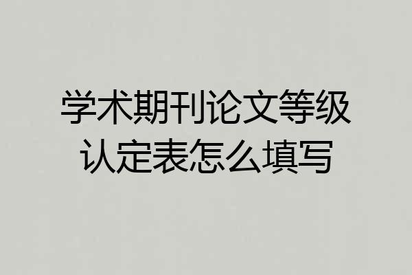 学术期刊论文等级认定表怎么填写