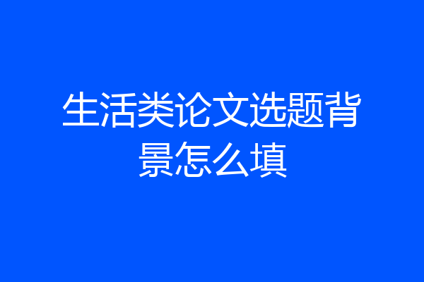 生活类论文选题背景怎么填