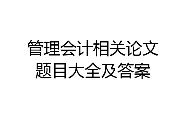 管理会计相关论文题目大全及答案