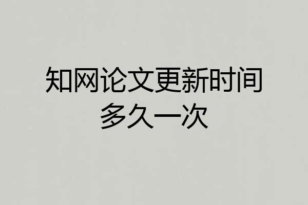 知网论文更新时间多久一次