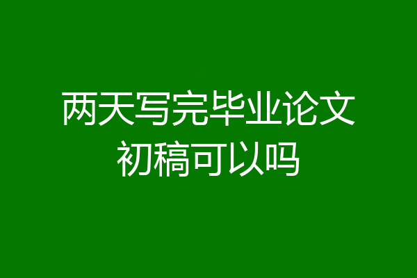 两天写完毕业论文初稿可以吗
