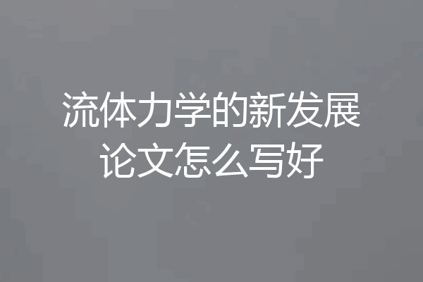 流体力学的新发展论文怎么写好