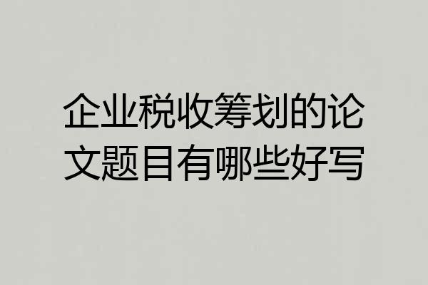 企业税收筹划的论文题目有哪些好写