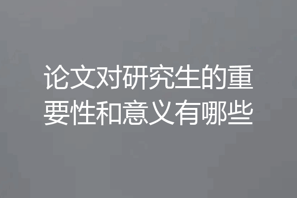 论文对研究生的重要性和意义有哪些