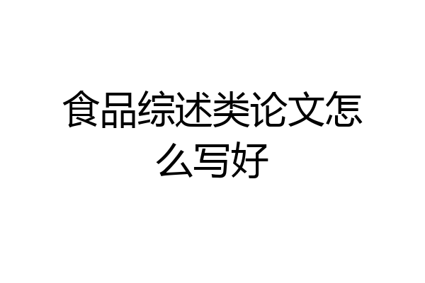 食品综述类论文怎么写好