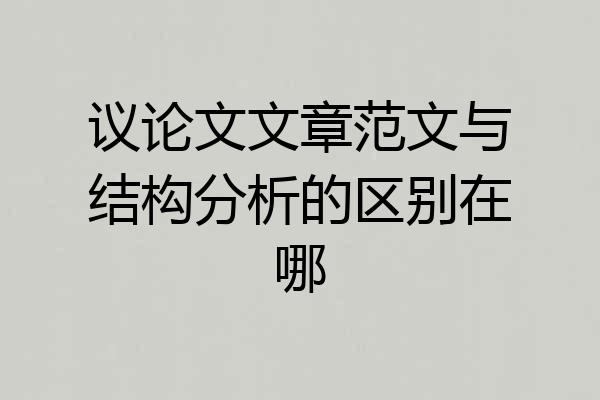 议论文文章范文与结构分析的区别在哪
