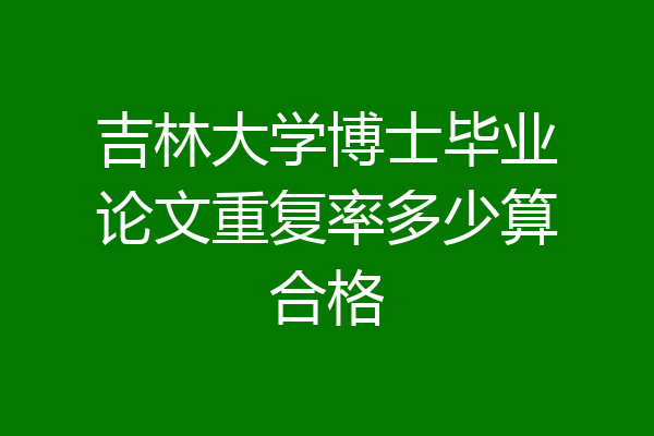 吉林大学博士毕业论文重复率多少算合格