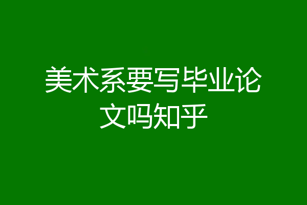 美术系要写毕业论文吗知乎
