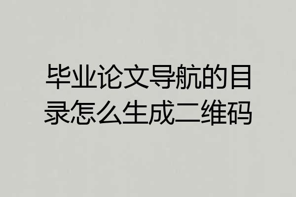 毕业论文导航的目录怎么生成二维码
