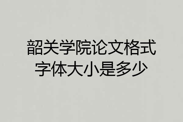 韶关学院论文格式字体大小是多少