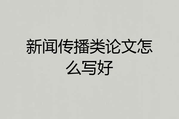 新闻传播类论文怎么写好