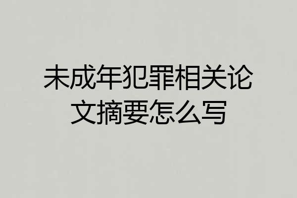 未成年犯罪相关论文摘要怎么写