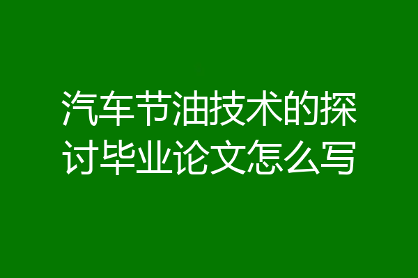 汽车节油技术的探讨毕业论文怎么写