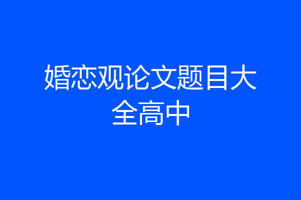 婚恋观论文题目大全高中