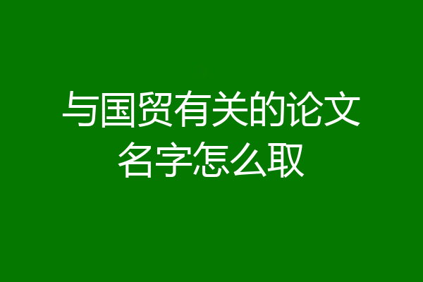 与国贸有关的论文名字怎么取