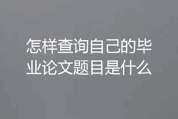 怎样查询自己的毕业论文题目是什么