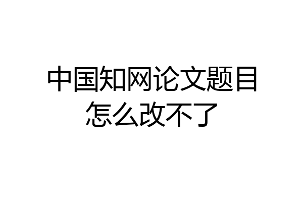 中国知网论文题目怎么改不了