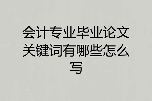 会计专业毕业论文关键词有哪些怎么写
