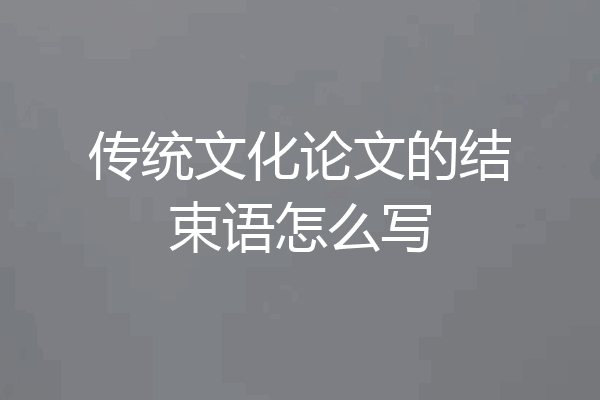 传统文化论文的结束语怎么写