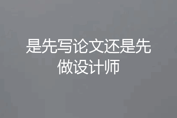 是先写论文还是先做设计师