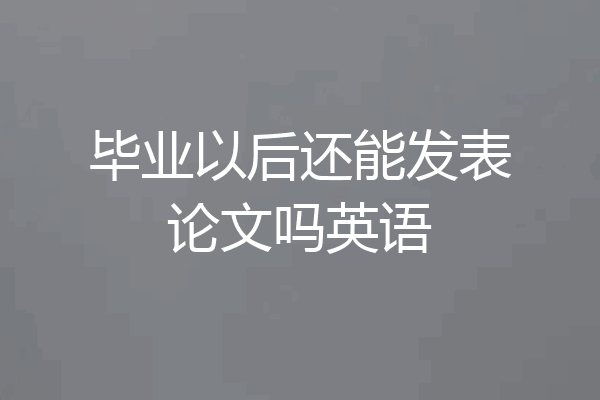 毕业以后还能发表论文吗英语