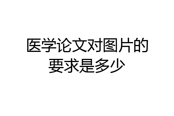 医学论文对图片的要求是多少
